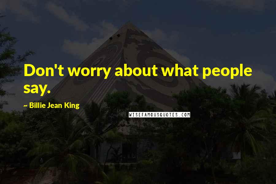 Billie Jean King Quotes: Don't worry about what people say.