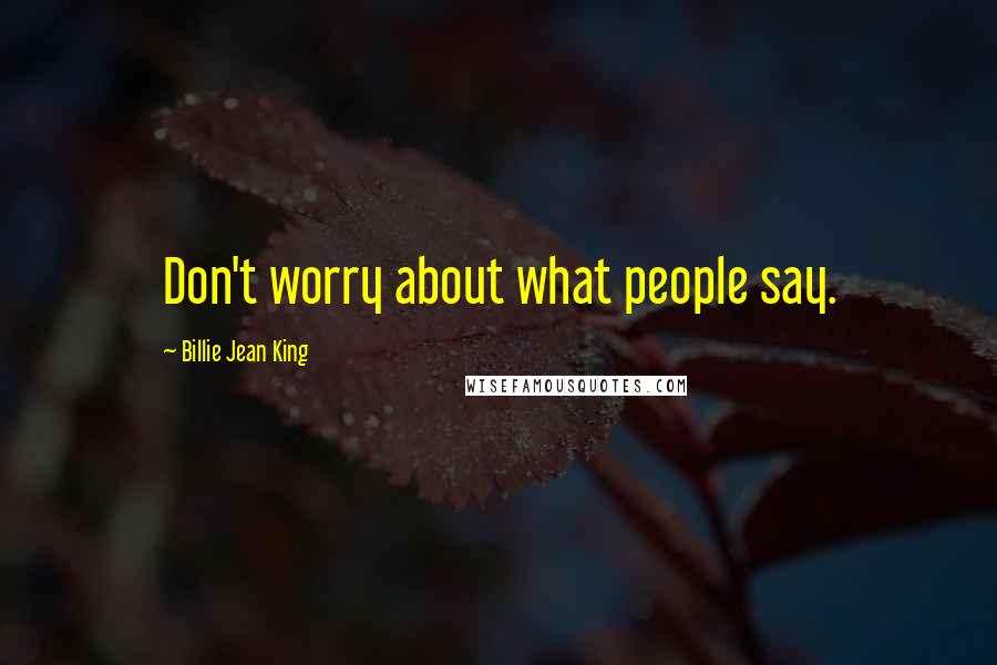 Billie Jean King Quotes: Don't worry about what people say.