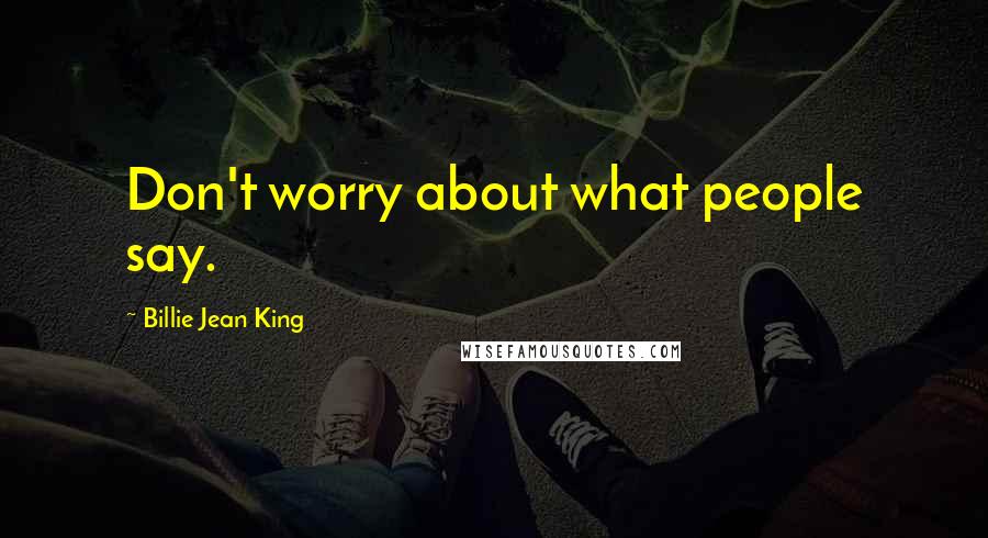 Billie Jean King Quotes: Don't worry about what people say.