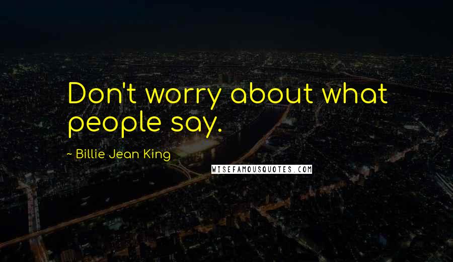 Billie Jean King Quotes: Don't worry about what people say.