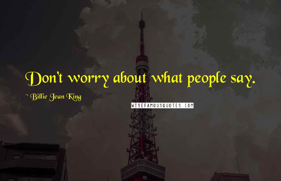 Billie Jean King Quotes: Don't worry about what people say.