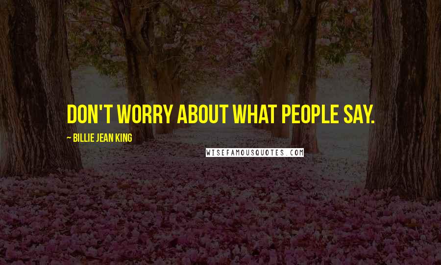 Billie Jean King Quotes: Don't worry about what people say.