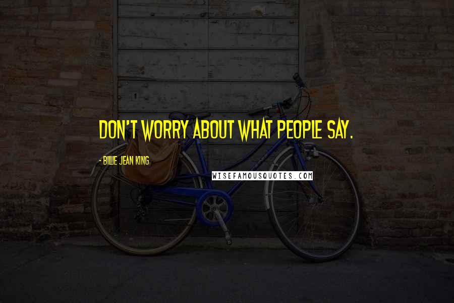 Billie Jean King Quotes: Don't worry about what people say.