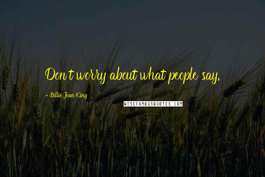 Billie Jean King Quotes: Don't worry about what people say.