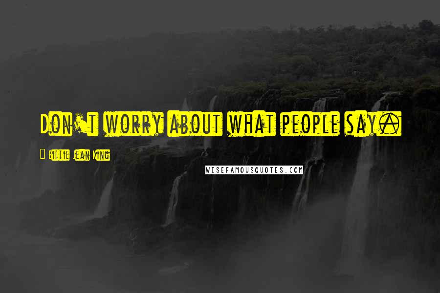 Billie Jean King Quotes: Don't worry about what people say.