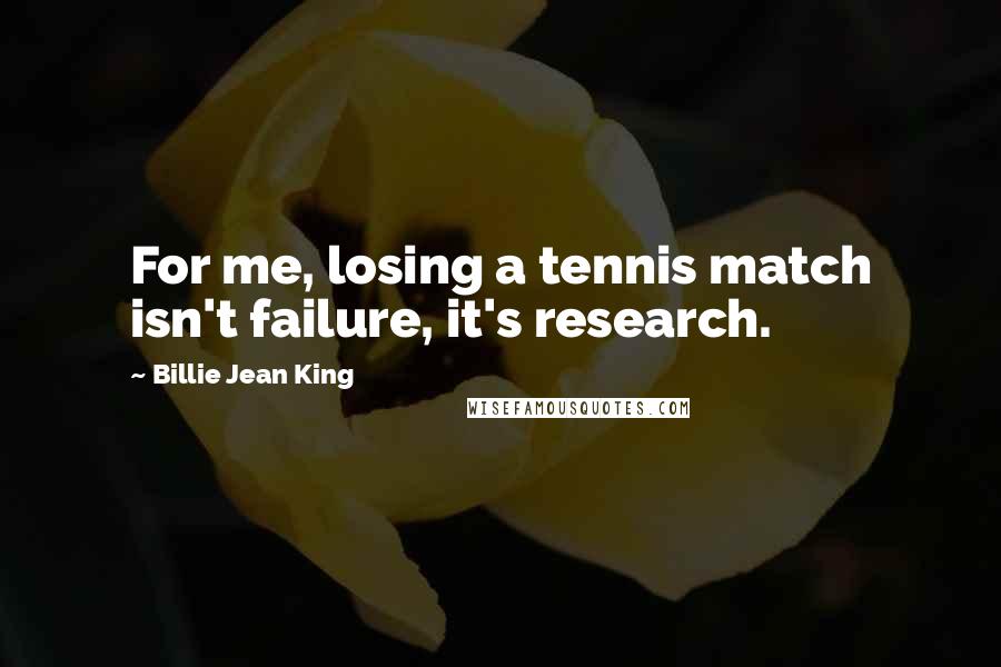 Billie Jean King Quotes: For me, losing a tennis match isn't failure, it's research.