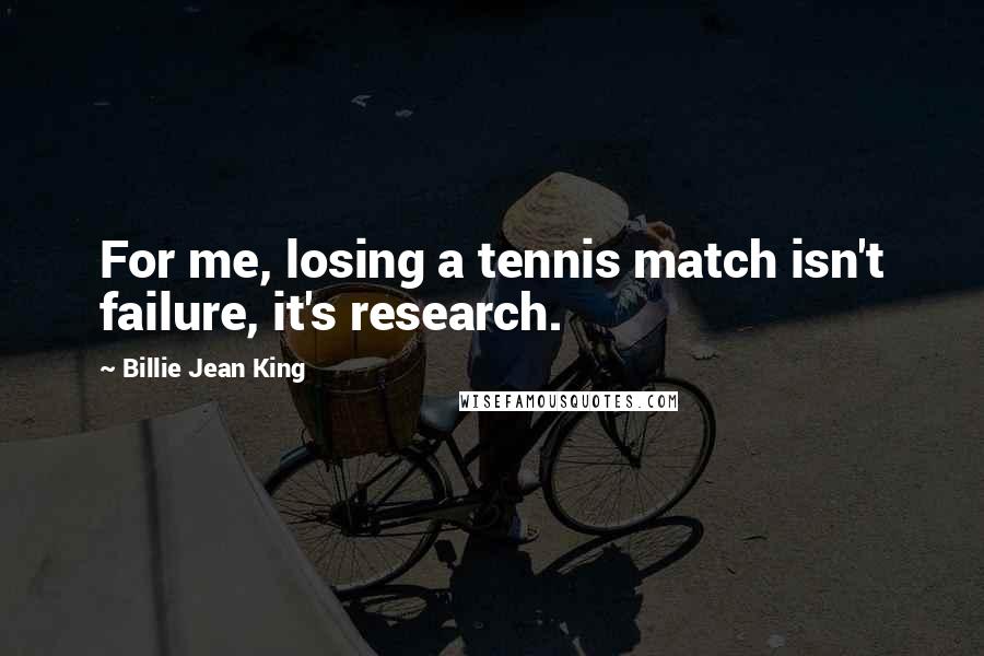 Billie Jean King Quotes: For me, losing a tennis match isn't failure, it's research.