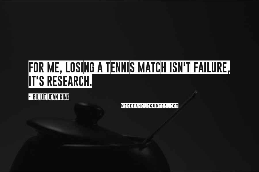 Billie Jean King Quotes: For me, losing a tennis match isn't failure, it's research.