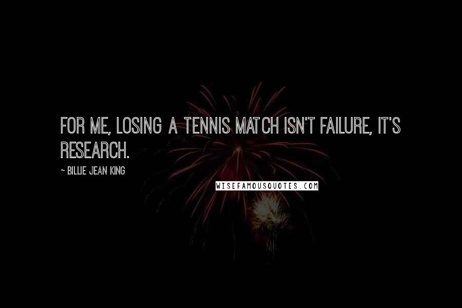 Billie Jean King Quotes: For me, losing a tennis match isn't failure, it's research.