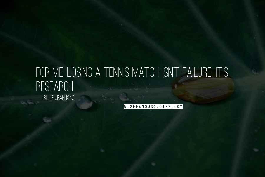 Billie Jean King Quotes: For me, losing a tennis match isn't failure, it's research.