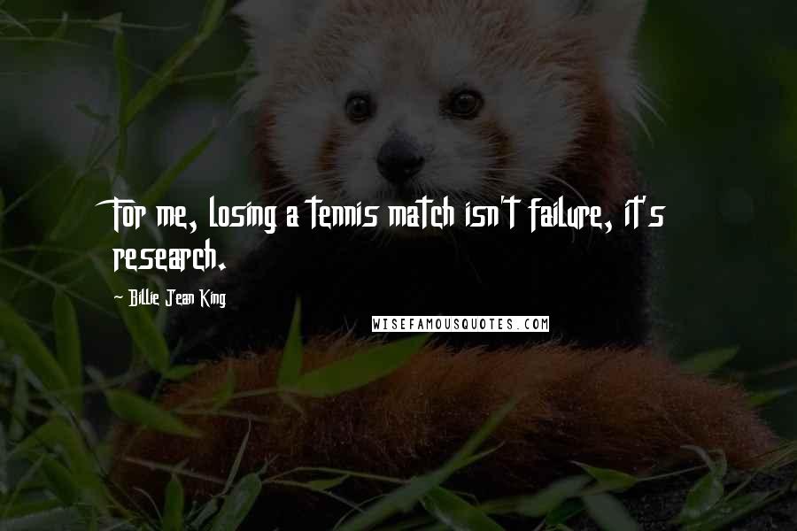 Billie Jean King Quotes: For me, losing a tennis match isn't failure, it's research.