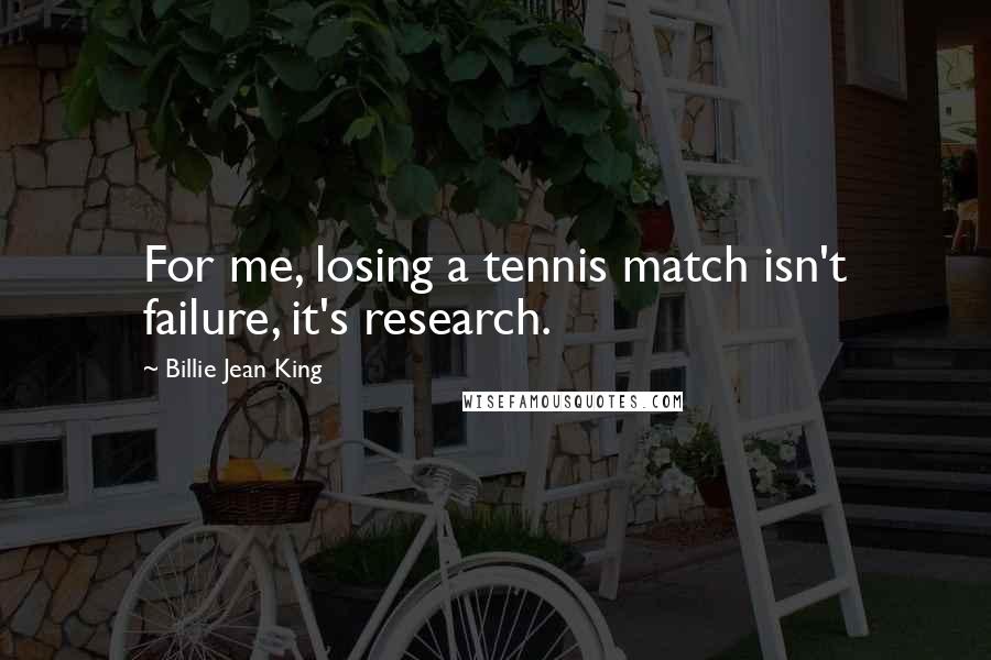 Billie Jean King Quotes: For me, losing a tennis match isn't failure, it's research.