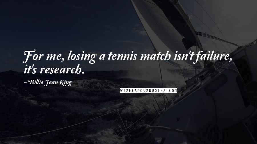 Billie Jean King Quotes: For me, losing a tennis match isn't failure, it's research.