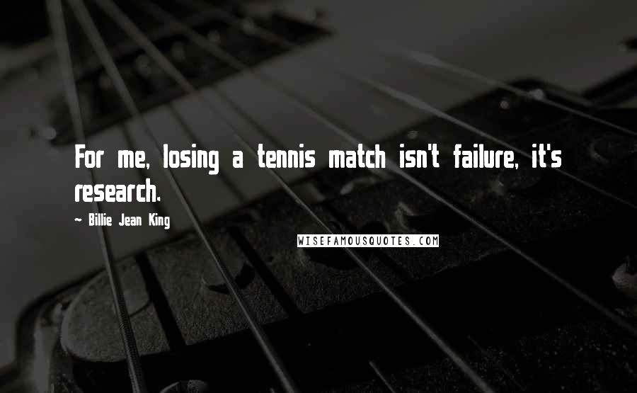 Billie Jean King Quotes: For me, losing a tennis match isn't failure, it's research.