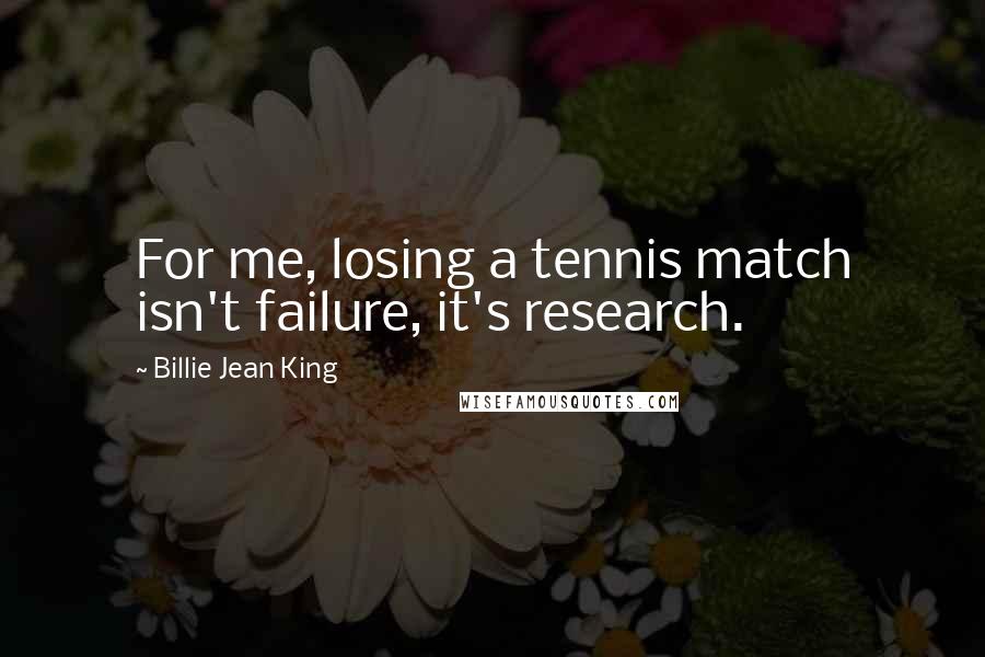 Billie Jean King Quotes: For me, losing a tennis match isn't failure, it's research.