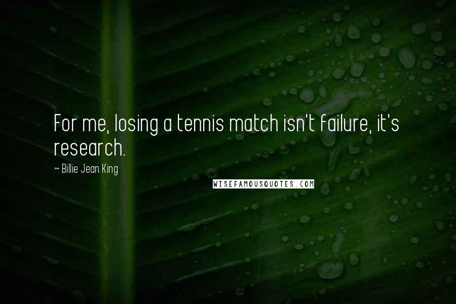 Billie Jean King Quotes: For me, losing a tennis match isn't failure, it's research.