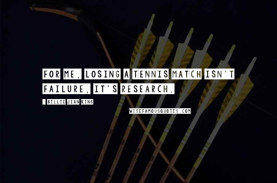 Billie Jean King Quotes: For me, losing a tennis match isn't failure, it's research.