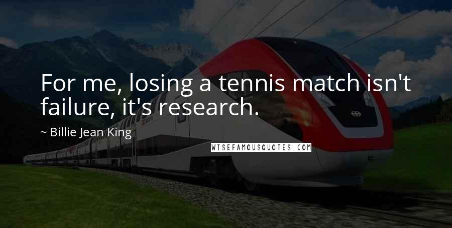 Billie Jean King Quotes: For me, losing a tennis match isn't failure, it's research.