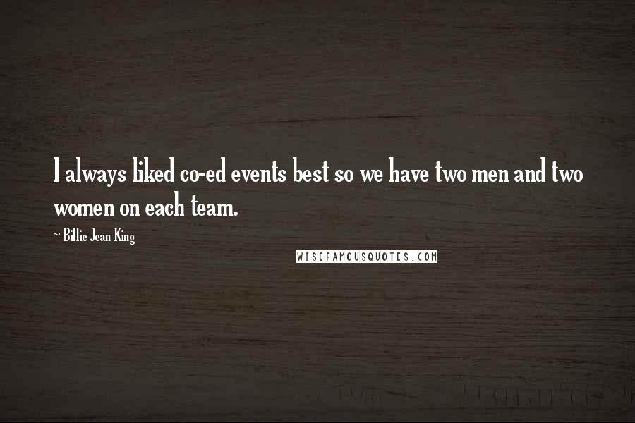 Billie Jean King Quotes: I always liked co-ed events best so we have two men and two women on each team.