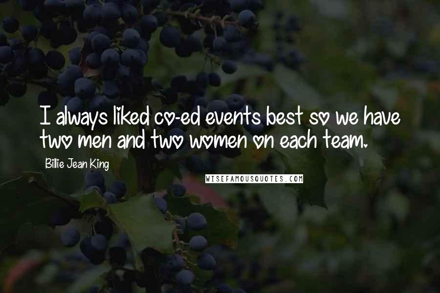 Billie Jean King Quotes: I always liked co-ed events best so we have two men and two women on each team.