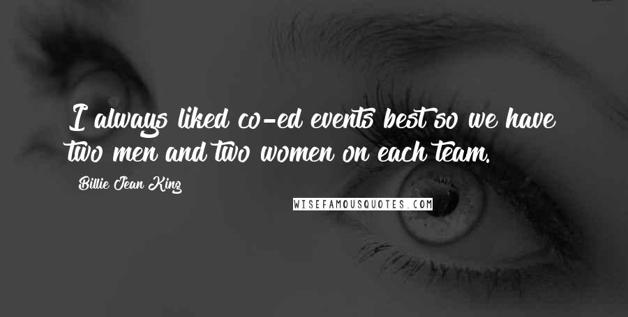 Billie Jean King Quotes: I always liked co-ed events best so we have two men and two women on each team.