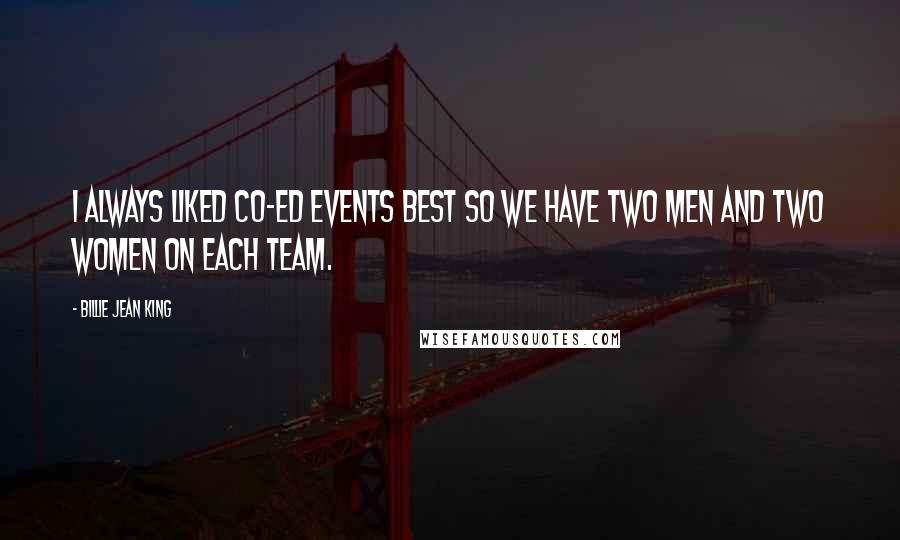 Billie Jean King Quotes: I always liked co-ed events best so we have two men and two women on each team.