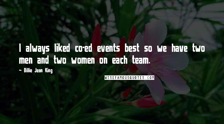 Billie Jean King Quotes: I always liked co-ed events best so we have two men and two women on each team.