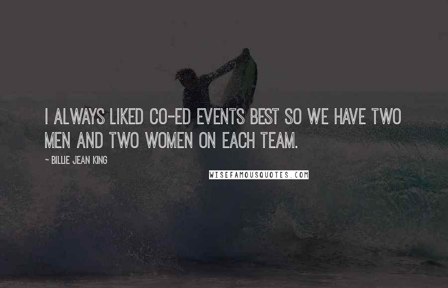 Billie Jean King Quotes: I always liked co-ed events best so we have two men and two women on each team.