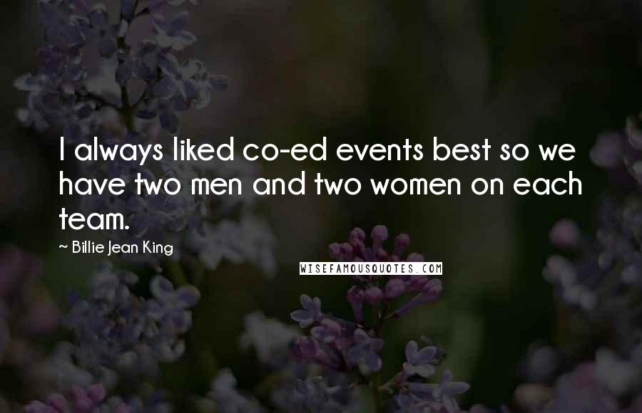 Billie Jean King Quotes: I always liked co-ed events best so we have two men and two women on each team.