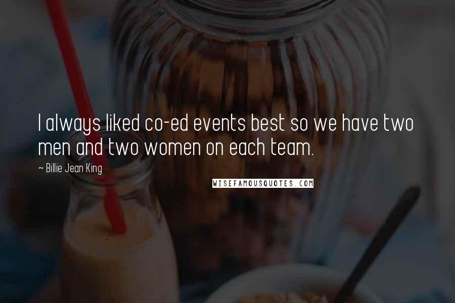 Billie Jean King Quotes: I always liked co-ed events best so we have two men and two women on each team.