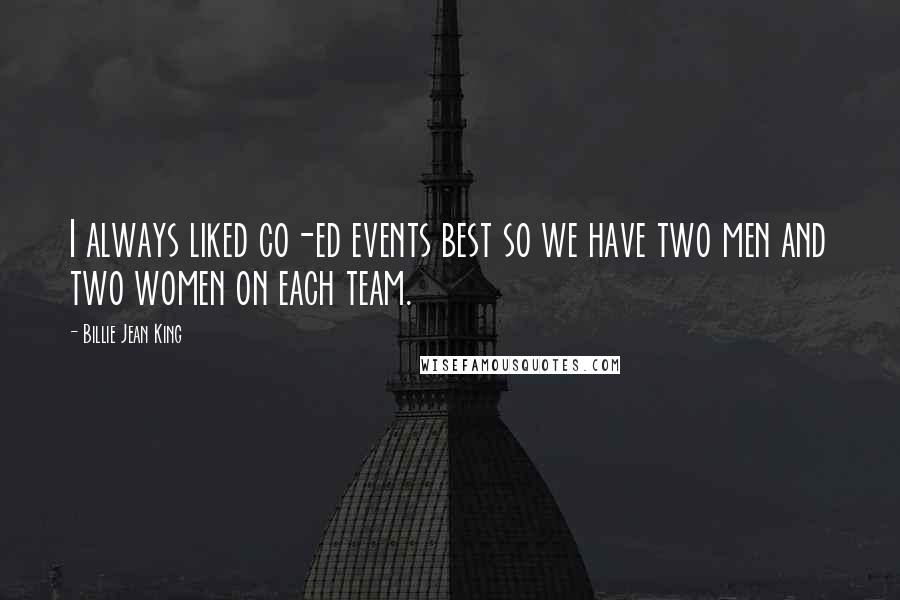 Billie Jean King Quotes: I always liked co-ed events best so we have two men and two women on each team.