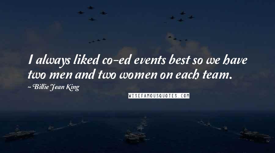 Billie Jean King Quotes: I always liked co-ed events best so we have two men and two women on each team.