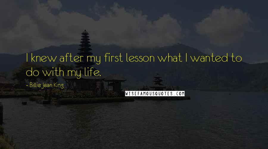 Billie Jean King Quotes: I knew after my first lesson what I wanted to do with my life.