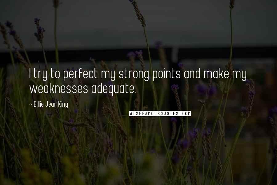 Billie Jean King Quotes: I try to perfect my strong points and make my weaknesses adequate.