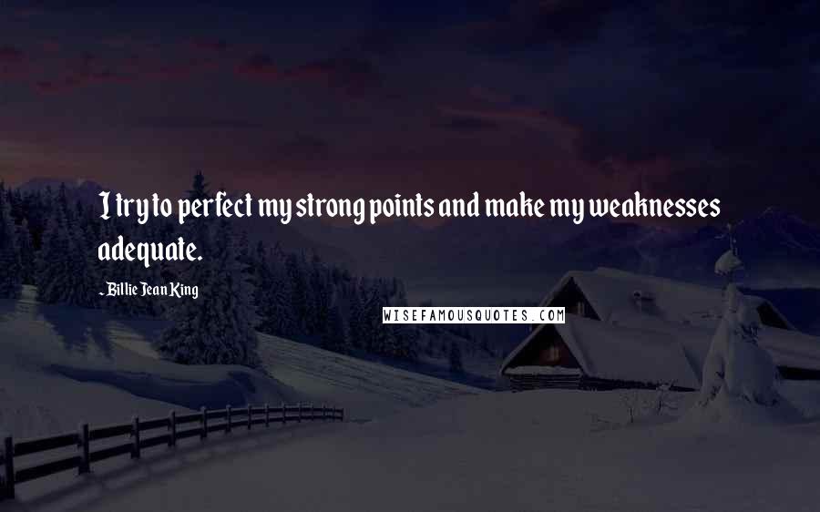 Billie Jean King Quotes: I try to perfect my strong points and make my weaknesses adequate.