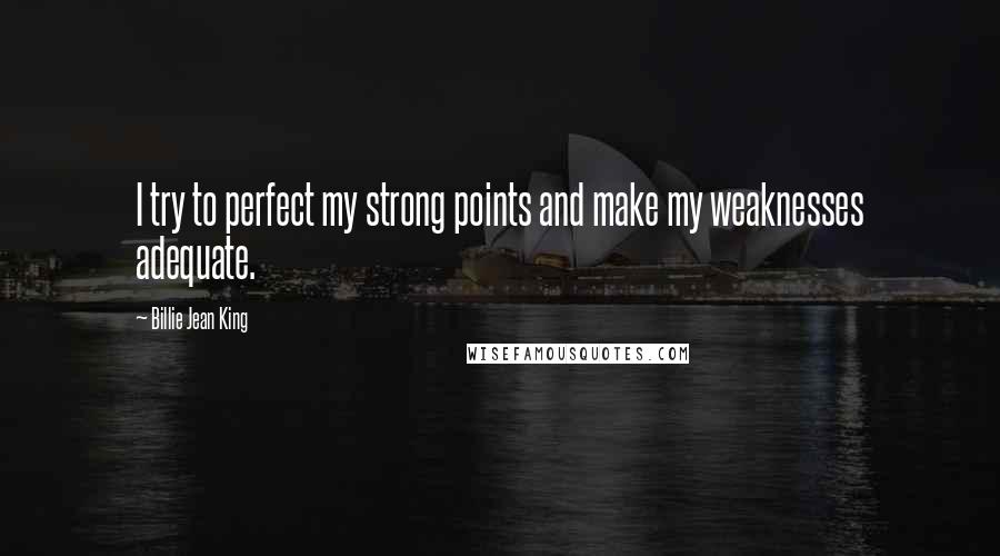 Billie Jean King Quotes: I try to perfect my strong points and make my weaknesses adequate.