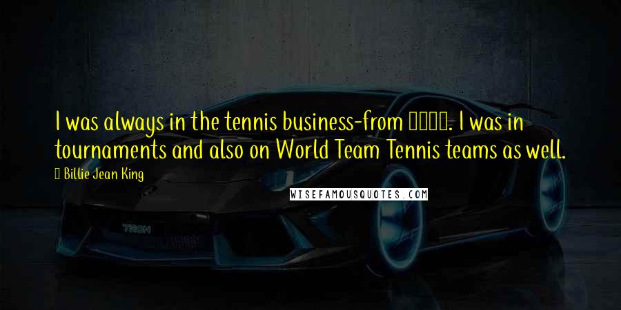 Billie Jean King Quotes: I was always in the tennis business-from 1968. I was in tournaments and also on World Team Tennis teams as well.