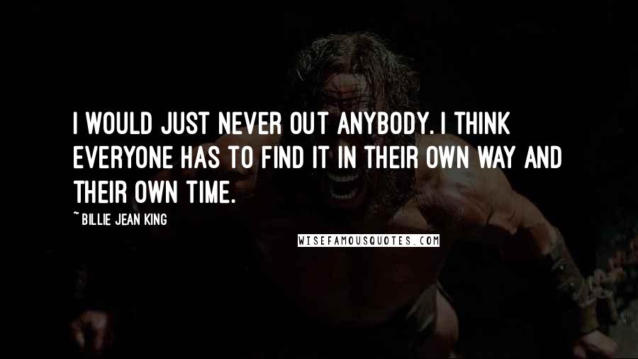 Billie Jean King Quotes: I would just never out anybody. I think everyone has to find it in their own way and their own time.