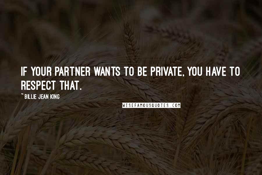 Billie Jean King Quotes: If your partner wants to be private, you have to respect that.