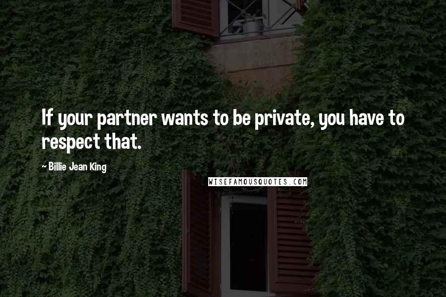 Billie Jean King Quotes: If your partner wants to be private, you have to respect that.