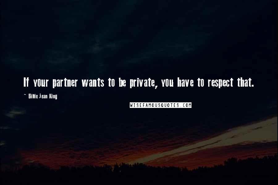 Billie Jean King Quotes: If your partner wants to be private, you have to respect that.