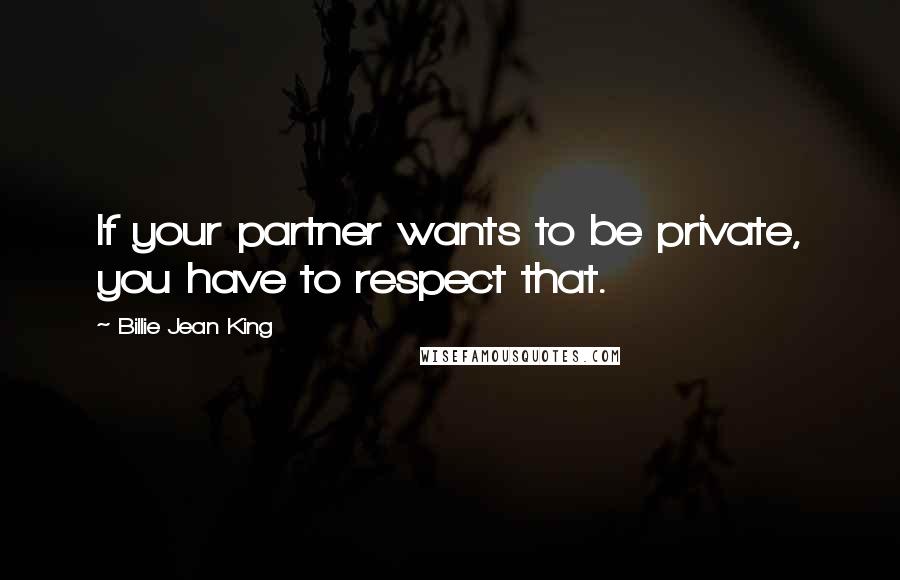 Billie Jean King Quotes: If your partner wants to be private, you have to respect that.