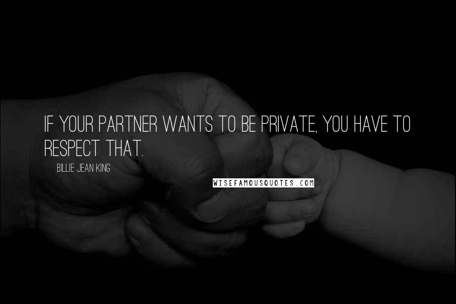 Billie Jean King Quotes: If your partner wants to be private, you have to respect that.