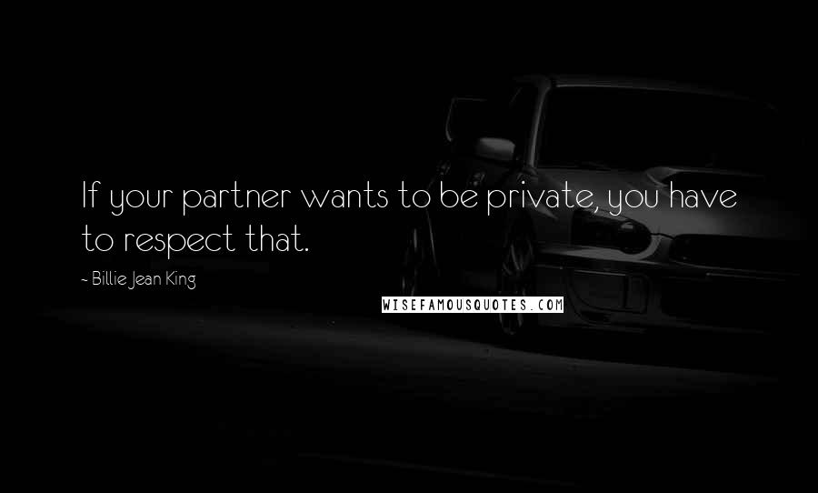 Billie Jean King Quotes: If your partner wants to be private, you have to respect that.