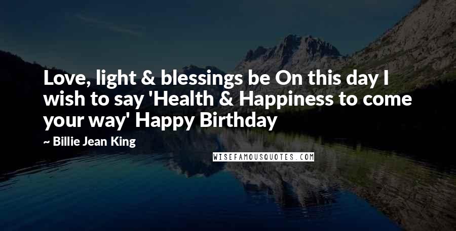 Billie Jean King Quotes: Love, light & blessings be On this day I wish to say 'Health & Happiness to come your way' Happy Birthday