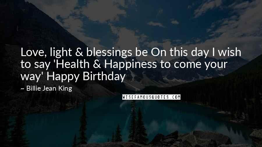 Billie Jean King Quotes: Love, light & blessings be On this day I wish to say 'Health & Happiness to come your way' Happy Birthday