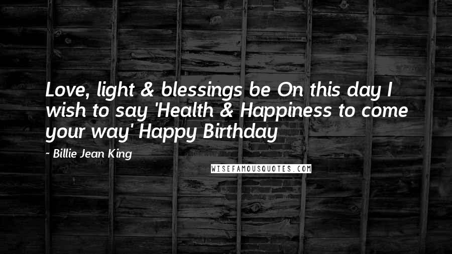 Billie Jean King Quotes: Love, light & blessings be On this day I wish to say 'Health & Happiness to come your way' Happy Birthday