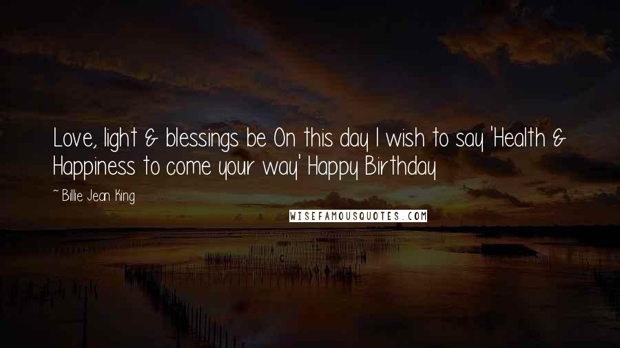 Billie Jean King Quotes: Love, light & blessings be On this day I wish to say 'Health & Happiness to come your way' Happy Birthday