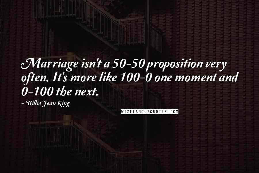 Billie Jean King Quotes: Marriage isn't a 50-50 proposition very often. It's more like 100-0 one moment and 0-100 the next.