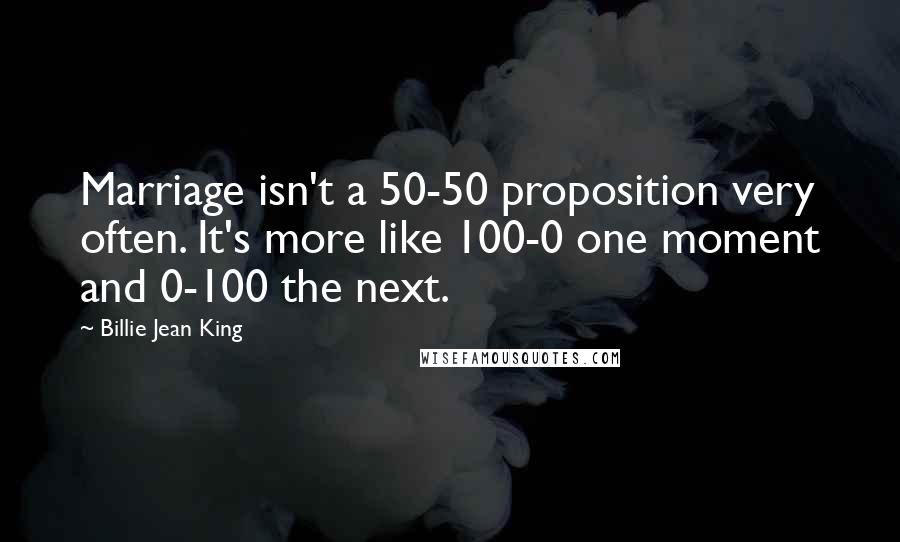 Billie Jean King Quotes: Marriage isn't a 50-50 proposition very often. It's more like 100-0 one moment and 0-100 the next.